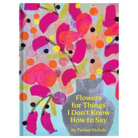 Flowers For Things I don't Know How to Say By Tucker Nichols